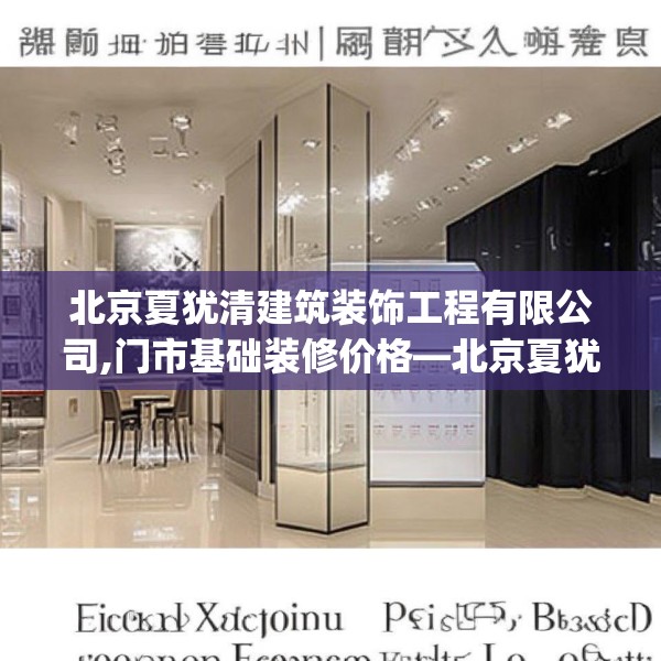 北京夏犹清建筑装饰工程有限公司,门市基础装修价格—北京夏犹清建筑装饰工程有限公司526.a402b403c406fgy.413htyj