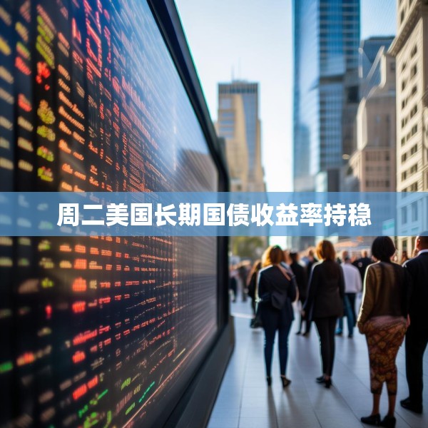 周二美国长期国债收益率持稳