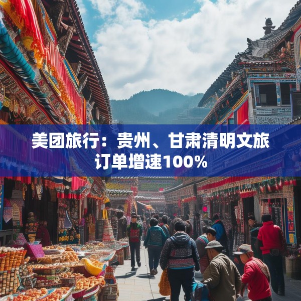 美团旅行：贵州、甘肃清明文旅订单增速100%