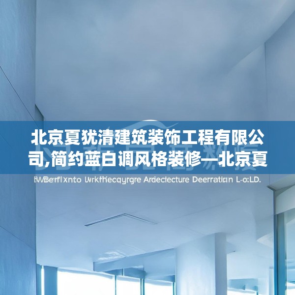 北京夏犹清建筑装饰工程有限公司,简约蓝白调风格装修—北京夏犹清建筑装饰工程有限公司220.a96b97c100fgy.107htyj