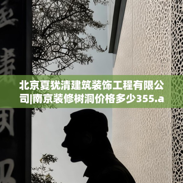 北京夏犹清建筑装饰工程有限公司|南京装修树洞价格多少355.a231b232c235fgy.242poiy