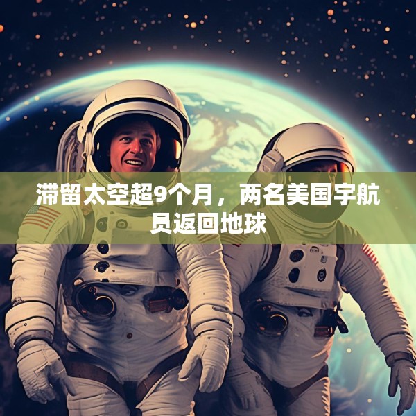 滞留太空超9个月，两名美国宇航员返回地球