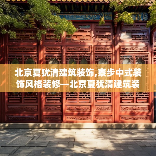 北京夏犹清建筑装饰,寮步中式装饰风格装修—北京夏犹清建筑装饰591.a467b468c471fgy.478fhsg
