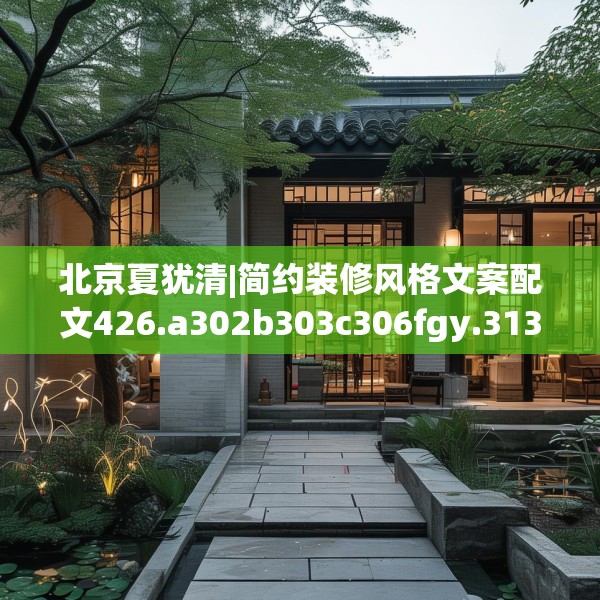 北京夏犹清|简约装修风格文案配文426.a302b303c306fgy.313lkjl