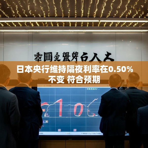 日本央行维持隔夜利率在0.50%不变 符合预期