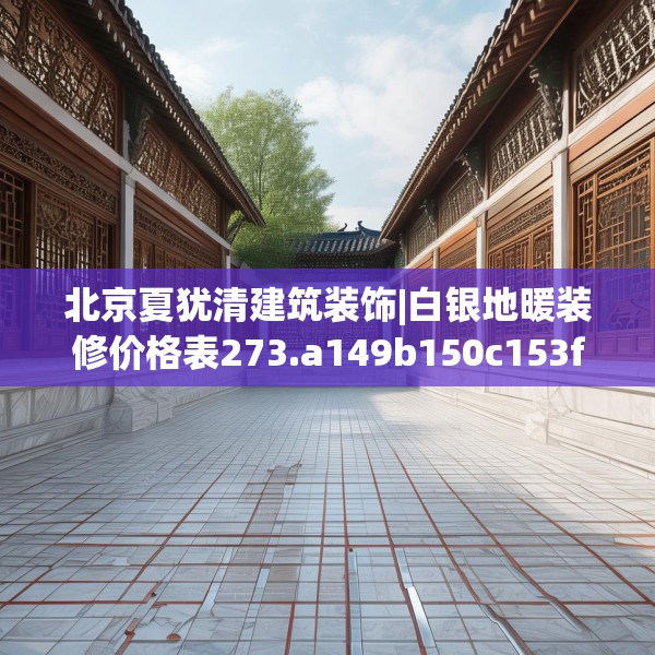 北京夏犹清建筑装饰|白银地暖装修价格表273.a149b150c153fgy.160uyk