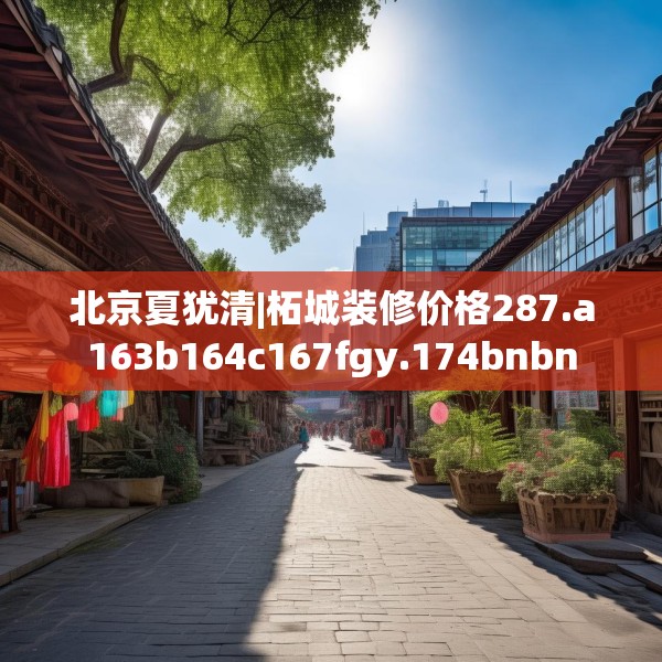 北京夏犹清|柘城装修价格287.a163b164c167fgy.174bnbn