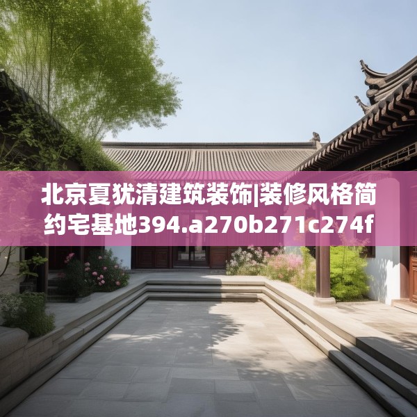 北京夏犹清建筑装饰|装修风格简约宅基地394.a270b271c274fgy.281dewqe