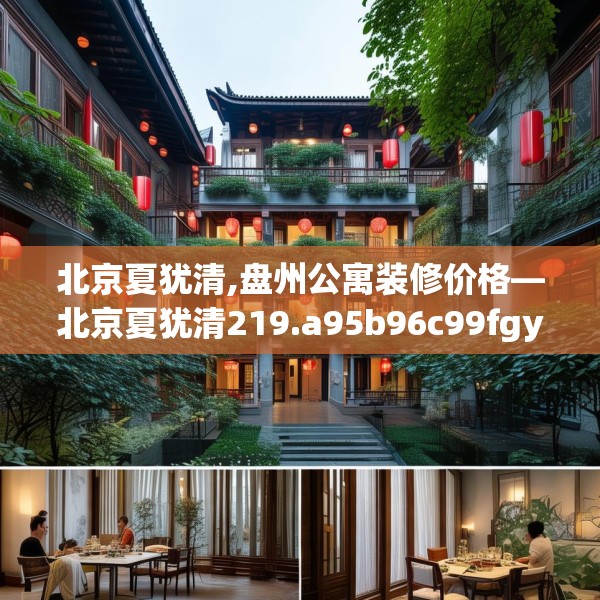 北京夏犹清,盘州公寓装修价格—北京夏犹清219.a95b96c99fgy.106uyk