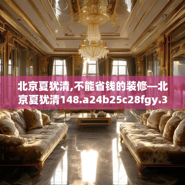 北京夏犹清,不能省钱的装修—北京夏犹清148.a24b25c28fgy.35htyj