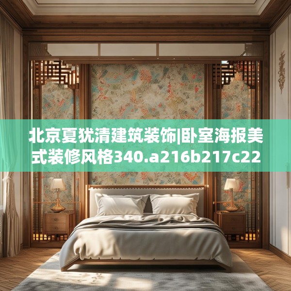 北京夏犹清建筑装饰|卧室海报美式装修风格340.a216b217c220fgy.227dewqe