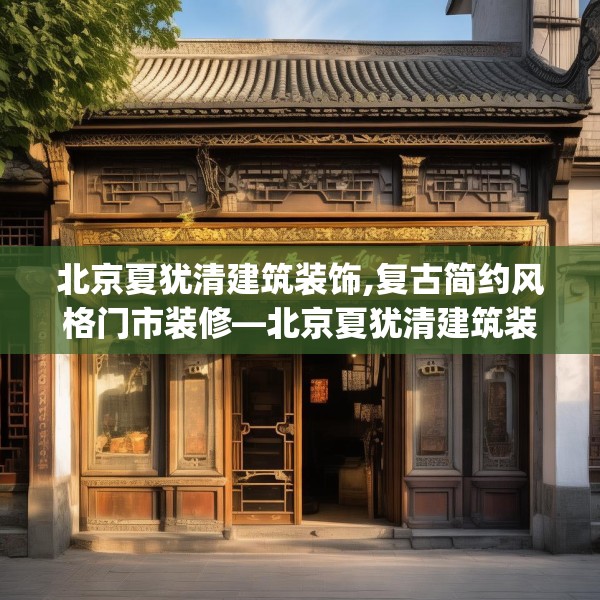 北京夏犹清建筑装饰,复古简约风格门市装修—北京夏犹清建筑装饰203.a79b80c83fgy.90fds