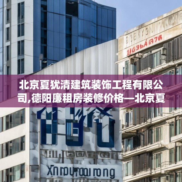 北京夏犹清建筑装饰工程有限公司,德阳廉租房装修价格—北京夏犹清建筑装饰工程有限公司387.a263b264c267fgy.274fghfd