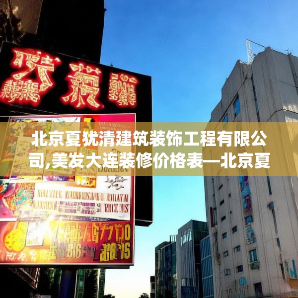 北京夏犹清建筑装饰工程有限公司,美发大连装修价格表—北京夏犹清建筑装饰工程有限公司195.a71b72c75fgy.82fhsg