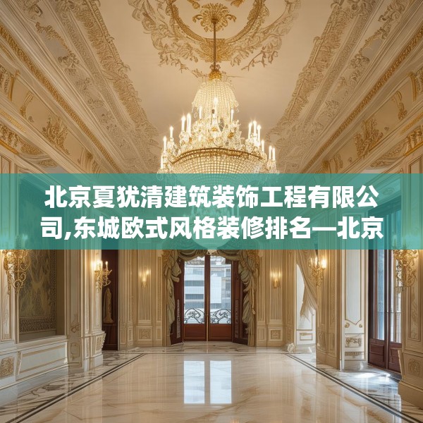 北京夏犹清建筑装饰工程有限公司,东城欧式风格装修排名—北京夏犹清建筑装饰工程有限公司282.a158b159c162fgy.169lkjl