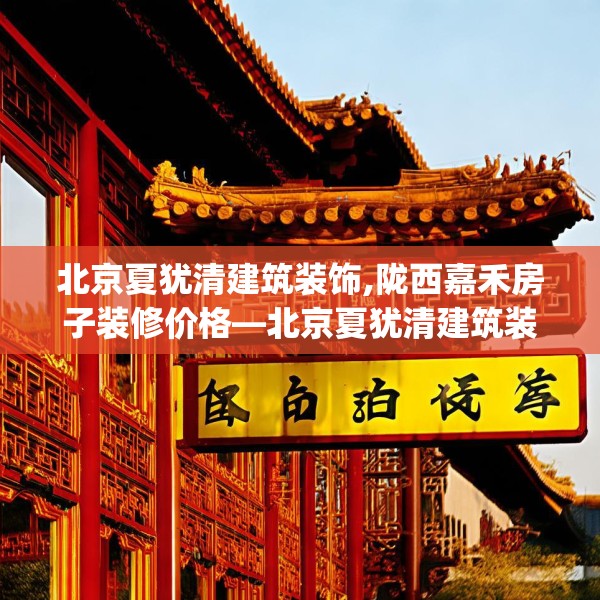 北京夏犹清建筑装饰,陇西嘉禾房子装修价格—北京夏犹清建筑装饰412.a288b289c292fgy.299dewqe