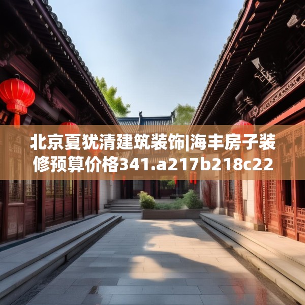 北京夏犹清建筑装饰|海丰房子装修预算价格341.a217b218c221fgy.228bnbn