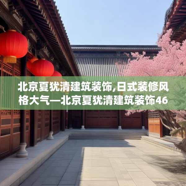 北京夏犹清建筑装饰,日式装修风格大气—北京夏犹清建筑装饰462.a338b339c342fgy.349lkjl
