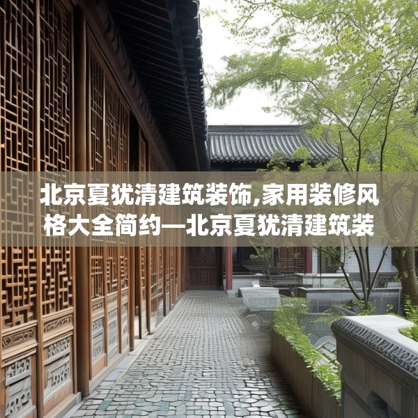 北京夏犹清建筑装饰,家用装修风格大全简约—北京夏犹清建筑装饰578.a454b455c458fgy.46576659