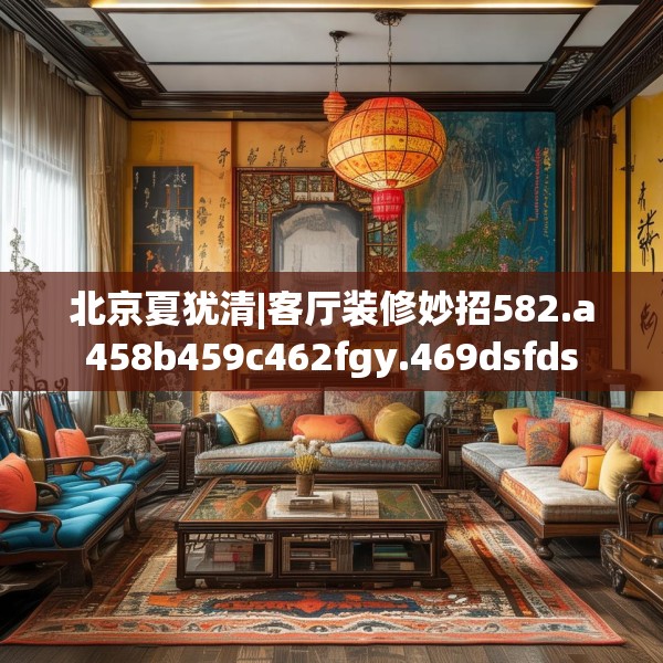 北京夏犹清|客厅装修妙招582.a458b459c462fgy.469dsfds