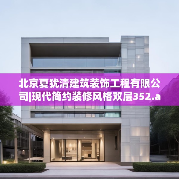 北京夏犹清建筑装饰工程有限公司|现代简约装修风格双层352.a228b229c232fgy.239sdA