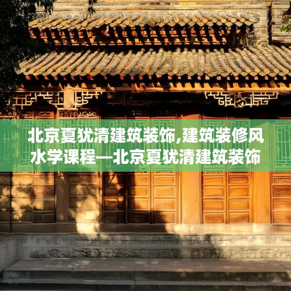 北京夏犹清建筑装饰,建筑装修风水学课程—北京夏犹清建筑装饰546.a422b423c426fgy.433dsfds