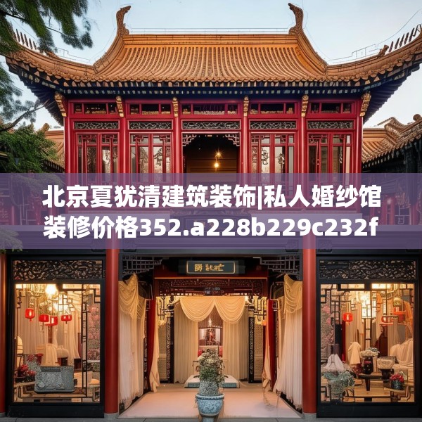 北京夏犹清建筑装饰|私人婚纱馆装修价格352.a228b229c232fgy.239sdA