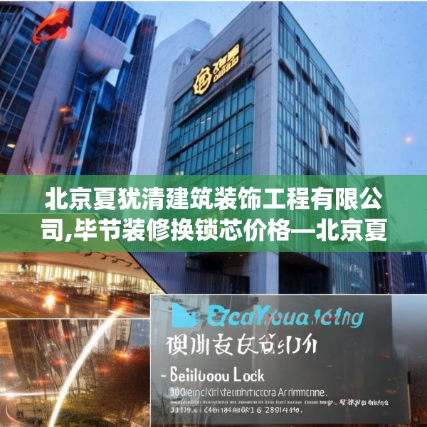 北京夏犹清建筑装饰工程有限公司,毕节装修换锁芯价格—北京夏犹清建筑装饰工程有限公司398.a274b275c278fgy.28576669