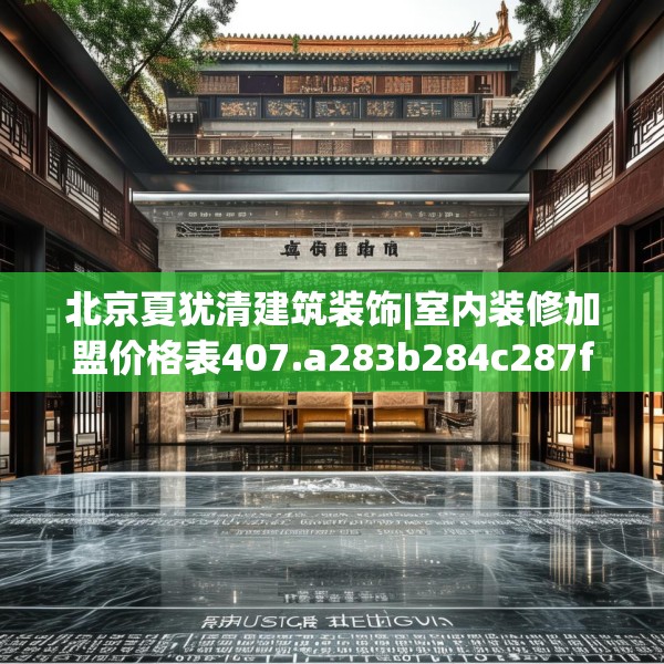 北京夏犹清建筑装饰|室内装修加盟价格表407.a283b284c287fgy.294cvcx