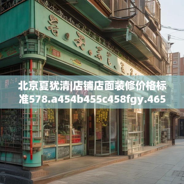 北京夏犹清|店铺店面装修价格标准578.a454b455c458fgy.46576659