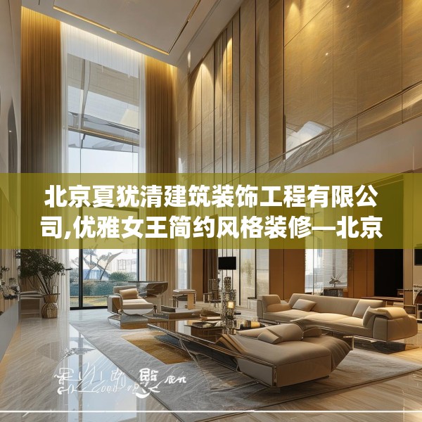北京夏犹清建筑装饰工程有限公司,优雅女王简约风格装修—北京夏犹清建筑装饰工程有限公司460.a336b337c340fgy.347sdA