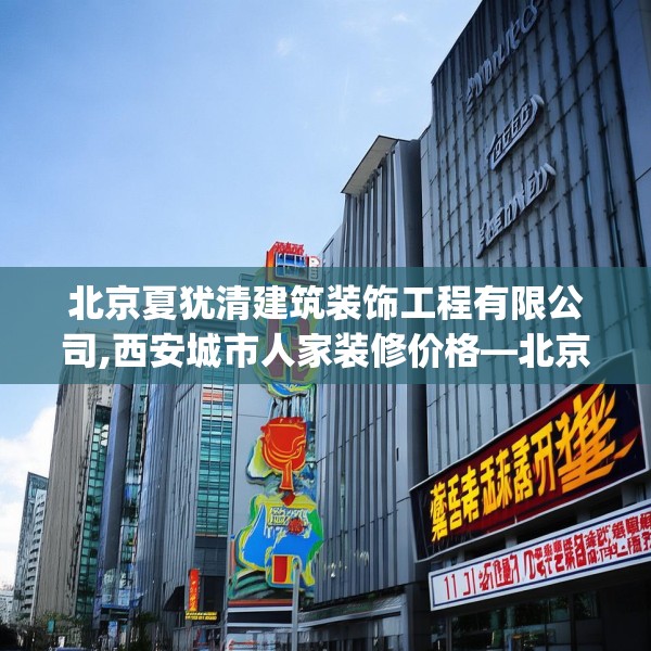 北京夏犹清建筑装饰工程有限公司,西安城市人家装修价格—北京夏犹清建筑装饰工程有限公司311.a187b188c191fgy.198fds