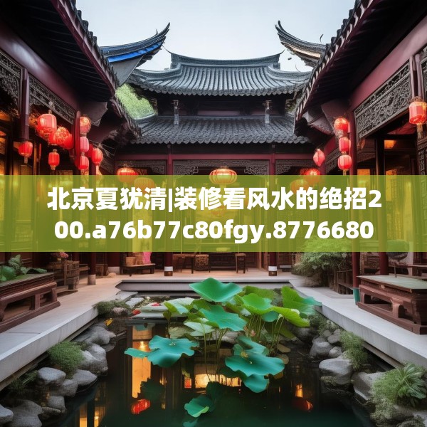 北京夏犹清|装修看风水的绝招200.a76b77c80fgy.8776680