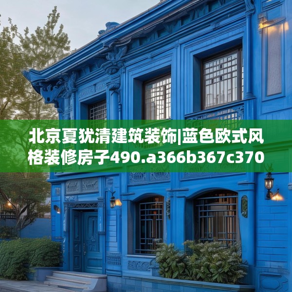 北京夏犹清建筑装饰|蓝色欧式风格装修房子490.a366b367c370fgy.377htyj