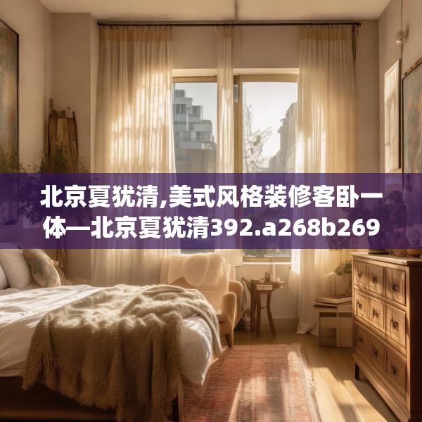 北京夏犹清,美式风格装修客卧一体—北京夏犹清392.a268b269c272fgy.279xczxv