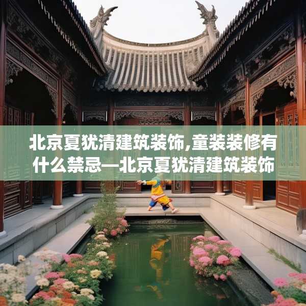北京夏犹清建筑装饰,童装装修有什么禁忌—北京夏犹清建筑装饰238.a114b115c118fgy.125htyj