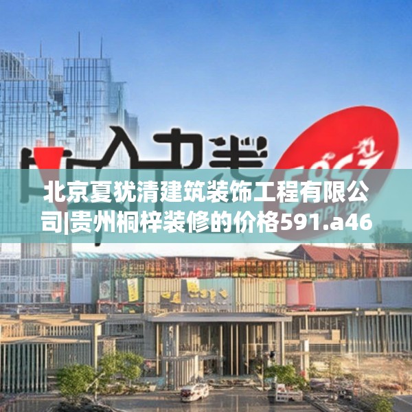 北京夏犹清建筑装饰工程有限公司|贵州桐梓装修的价格591.a467b468c471fgy.478fhsg