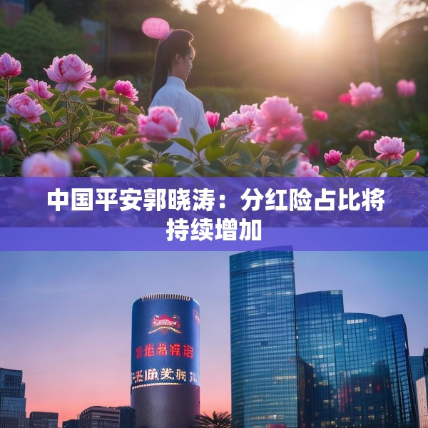 中国平安郭晓涛：分红险占比将持续增加