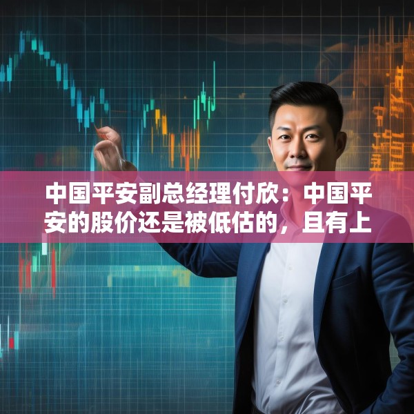 中国平安副总经理付欣：中国平安的股价还是被低估的，且有上升空间