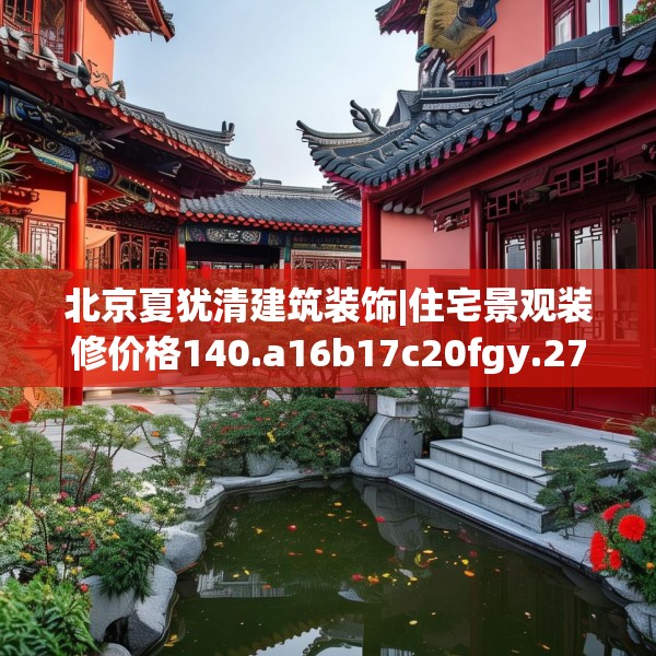 北京夏犹清建筑装饰|住宅景观装修价格140.a16b17c20fgy.27xczxv