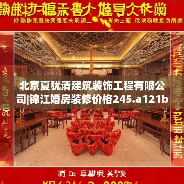北京夏犹清建筑装饰工程有限公司|锦江婚房装修价格245.a121b122c125fgy.132cvcx