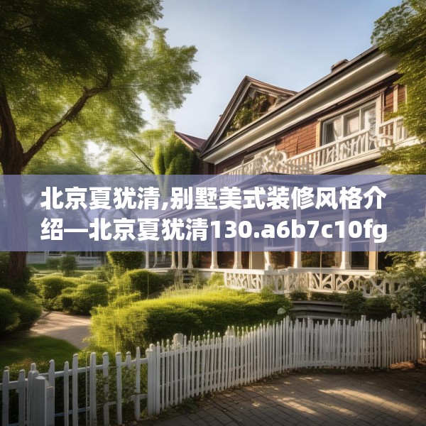 北京夏犹清,别墅美式装修风格介绍—北京夏犹清130.a6b7c10fgy.17htyj