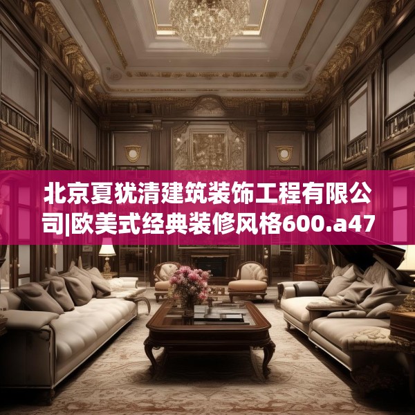 北京夏犹清建筑装饰工程有限公司|欧美式经典装修风格600.a476b477c480fgy.487dsfds