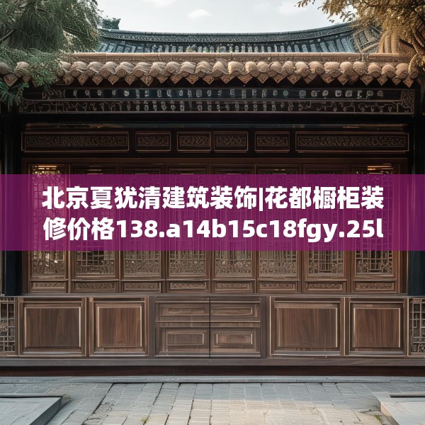 北京夏犹清建筑装饰|花都橱柜装修价格138.a14b15c18fgy.25lkjl