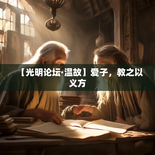 【光明论坛·温故】爱子，教之以义方