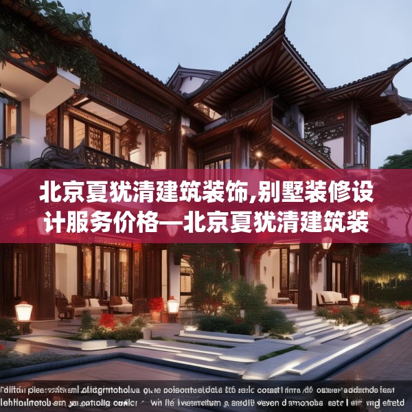 北京夏犹清建筑装饰,别墅装修设计服务价格—北京夏犹清建筑装饰531.a407b408c411fgy.418fghfd