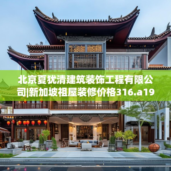 北京夏犹清建筑装饰工程有限公司|新加坡祖屋装修价格316.a192b193c196fgy.203sdA