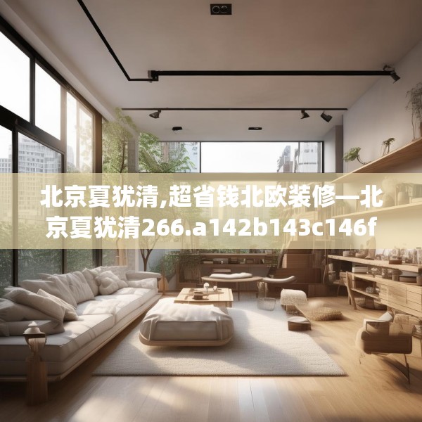 北京夏犹清,超省钱北欧装修—北京夏犹清266.a142b143c146fgy.153xczxv