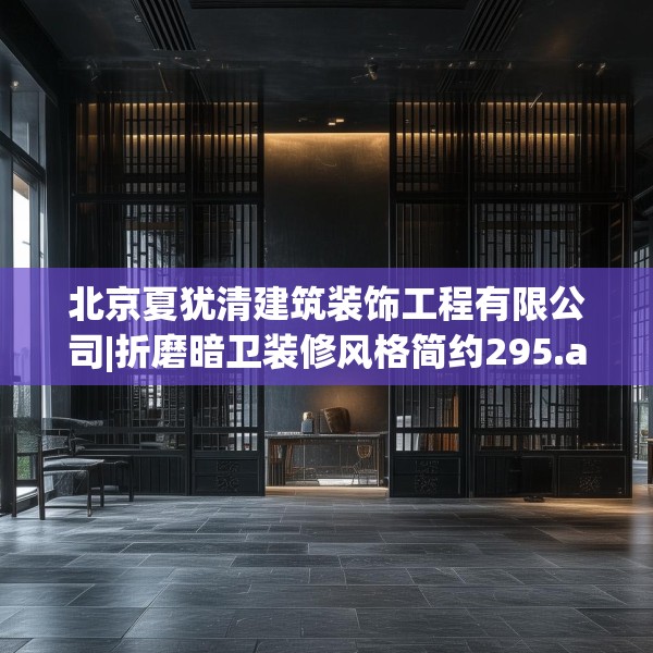 北京夏犹清建筑装饰工程有限公司|折磨暗卫装修风格简约295.a171b172c175fgy.182fdsfds