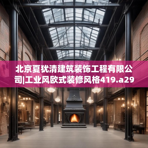 北京夏犹清建筑装饰工程有限公司|工业风欧式装修风格419.a295b296c299fgy.306fds